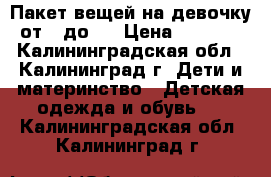 Пакет вещей на девочку от 0 до 3 › Цена ­ 1 000 - Калининградская обл., Калининград г. Дети и материнство » Детская одежда и обувь   . Калининградская обл.,Калининград г.